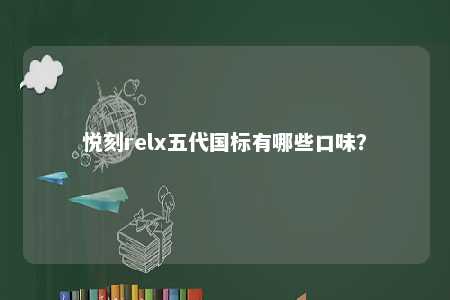 悦刻relx五代国标有哪些口味？ 